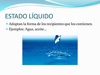 ESTADO LÍQUIDOAdoptan la forma de los recipientes que los contienen.Ejemplos: Agua, aceite…