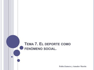 Tema 7. El deporte como fenómeno social. Pablo Zamora y Amador Martín 