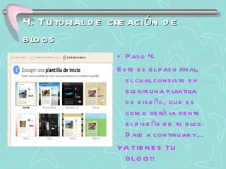 4. Tutorial de creación de blogs Paso 4. Este es el paso final, el cual consiste en elegir una plantilla de diseño, que es como verá la gente el diseño de tu blog. Dale a continuar y... YA TIENES TU BLOG!! 