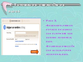 4. Tutorial de creación de blogs Paso 3. -Rellenar el primer espacio en blanco con el nombre que quieras asignar al blog. -Escribir la dirección con la cual poder acceder al blog. 