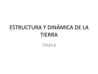 ESTRUCTURA Y DINÁMICA DE LA TIERRA TEMA 8 