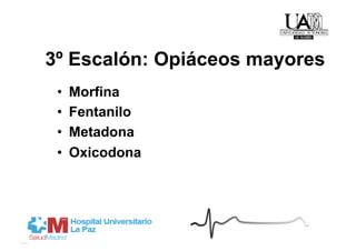 3º Escalón: Opiáceos mayores
 •    Morfina
 •    Fentanilo
 •    Metadona
 •    Oxicodona
 