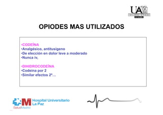 OPIODES MAS UTILIZADOS

• CODEÍNA
• Analgésico, antitusígeno
• De elección en dolor leve a moderado
• Nunca iv,

• DIHIDROCODEÍNA
• Codeina por 2
• Similar efectos 2º…
 