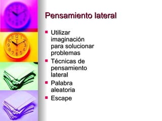 Pensamiento lateral
   Utilizar
    imaginación
    para solucionar
    problemas
   Técnicas de
    pensamiento
    lateral
   Palabra
    aleatoria
   Escape
 