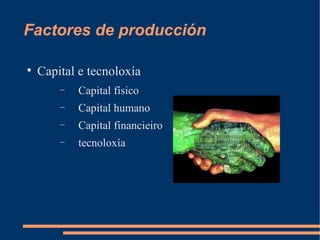 Factores de producción


    Capital e tecnoloxía
        −   Capital físico
        −   Capital humano
        −   Capital financieiro
        −   tecnoloxía
 