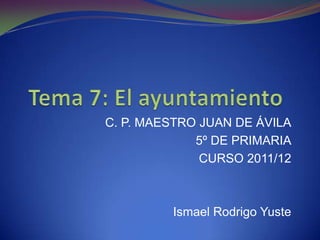 C. P. MAESTRO JUAN DE ÁVILA
             5º DE PRIMARIA
              CURSO 2011/12



         Ismael Rodrigo Yuste
 