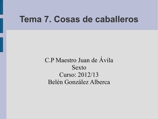 Tema 7. Cosas de caballeros



     C.P Maestro Juan de Ávila
              Sexto
          Curso: 2012/13
      Belén González Alberca
 