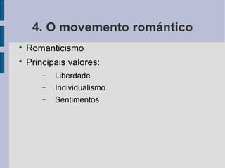 4. O movemento romántico

    Romanticismo

    Principais valores:
        −   Liberdade
        −   Individualismo
        −   Sentimentos
 