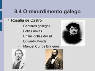 8.4 O rexurdimento galego

    Rosalía de Castro
       −   Cantares gallegos
       −   Follas novas
       −   En las orillas del sil
       −   Eduardo Pondal
       −   Manuel Curros Enríquez
 
