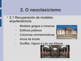 2. O neoclasicismo

    2.1 Recuperación de modelos
    arquitectónicos
       −   Modelos gregos e romanos
       −   Edificios públicos
       −   Columnas conmemorativas
       −   Arcos de triunfo
       −   Soufflot, Vignon e Leo von Klenze
 