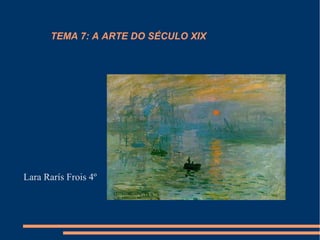 TEMA 7: A ARTE DO SÉCULO XIX




Lara Rarís Frois 4º
 