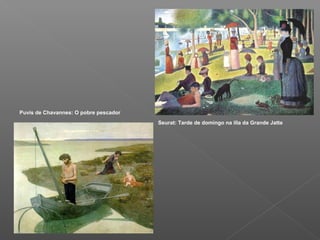 Puvis de Chavannes: O pobre pescador
                                       Seurat: Tarde de domingo na illa da Grande Jatte
 