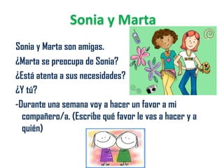 Sonia y Marta
Sonia y Marta son amigas.
¿Marta se preocupa de Sonia?
¿Está atenta a sus necesidades?
¿Y tú?
-Durante una s...