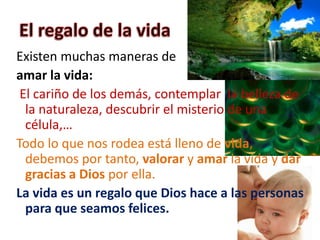 Existen muchas maneras de
amar la vida:
 El cariño de los demás, contemplar la belleza de
  la naturaleza, descubrir el mi...