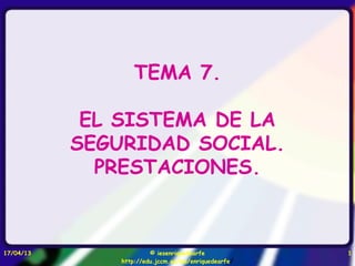 17/04/13 © iesenriquedearfe
http://edu.jccm.es/ies/enriquedearfe/
1
TEMA 7.
EL SISTEMA DE LA
SEGURIDAD SOCIAL.
PRESTACIONES.
 
