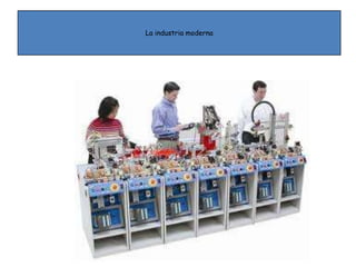 La industria moderna
 
