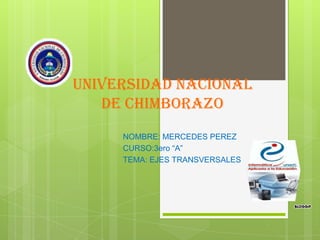 Universidad Nacional
de Chimborazo
NOMBRE: MERCEDES PEREZ
CURSO:3ero “A”
TEMA: EJES TRANSVERSALES
 