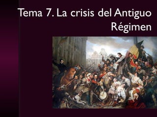 Tema 7. La crisis del Antiguo
Régimen

 