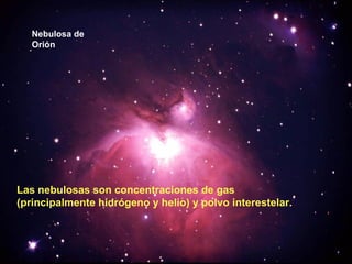 Nebulosa de
Orión

Las nebulosas son concentraciones de gas
(principalmente hidrógeno y helio) y polvo interestelar.

 