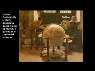 Galileo
Galilei (1564
– 1642)
descubrió
que la Tierra
se mueve, y
que no es el
centro del
universo.

Galileo

 