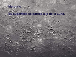 Mercurio
Su superficie se parece a la de la Luna.

 