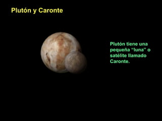 Plutón y Caronte

Plutón tiene una
pequeña “luna” o
satélite llamado
Caronte.

 
