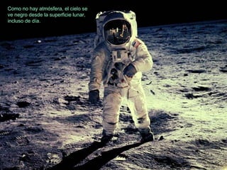 Como no hay atmósfera, el cielo se
ve negro desde la superficie lunar,
incluso de día.

 