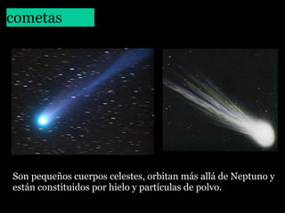 cometas

Son pequeños cuerpos celestes, orbitan más allá de Neptuno y
están constituidos por hielo y partículas de polvo.

 