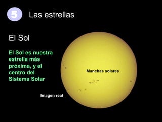 5

Las estrellas

El Sol
El Sol es nuestra
estrella más
próxima, y el
centro del
Sistema Solar

Manchas solares

Imagen real

82

 