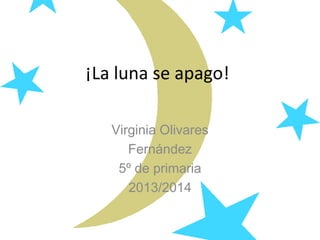 ¡La luna se apago!
Virginia Olivares
Fernández
5º de primaria
2013/2014
 