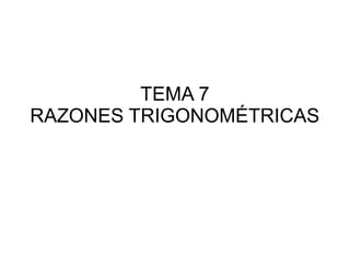 TEMA 7
RAZONES TRIGONOMÉTRICAS
 