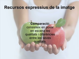 RReeccuurrssooss eexxpprreessssiiuuss ddee llaa iimmaattggee 
Comparació: 
consisteix en posar 
en escena les 
qualitats i diferències 
entre les seves 
qualitats. 
 