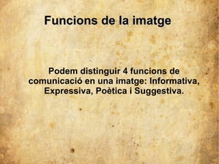 FFuunncciioonnss ddee llaa iimmaattggee 
Podem distinguir 4 funcions de 
comunicació en una imatge: Informativa, 
Expressiva, Poètica i Suggestiva. 
 