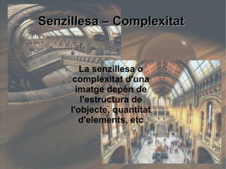 SSeennzziilllleessaa –– CCoommpplleexxiittaatt 
La senzillesa o 
complexitat d'una 
imatge depèn de 
l'estructura de 
l'objecte, quantitat 
d'elements, etc 
 