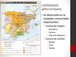 CATEDRALES:
góticoenEspaña
• Se desarrolla en la
ciudades comerciales
importantes:
• Corona de Aragón :
• Barcelona
• Gerona
• Palma de Mallorca
• Corona de Castilla:
• Burgos
• León
• Toledo
 