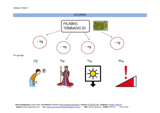 LENGUA TEMA 7
Autor pictogramas: Sergio Palao Procedencia: ARASAAC http://catedu.es/arasaac/ Licencia: CC (BY-NC-SA) Imágenes: Google Imágenes
Autora: Susana Maestra de AL Blog: http://susanamaestradeal.blogspot.com.es/ CEIP: Tomás Romojaro CURSO: 2014-15 Enero 2015
ORTOGRAFÍA
Por ejemplo:
¡Ay! Rey Hoy Muy
PALABRAS
TERMINADAS EN
- ay
- ey - oy
- uy
 