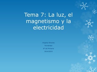 Tema 7: La luz, el
magnetismo y la
electricidad
Virginia Olivares
Fernández
6º de Primaria
2014/2015
 