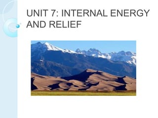 UNIT 7: INTERNAL ENERGY
AND RELIEF
 