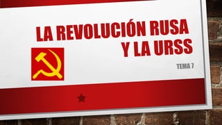 LA REVOLUCIÓN RUSA
Y LA URSS
TEMA 7
 