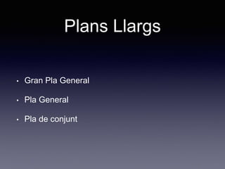 Plans Llargs
• Gran Pla General
• Pla General
• Pla de conjunt
 