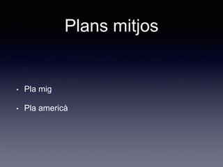 Plans mitjos
• Pla mig
• Pla americà
 