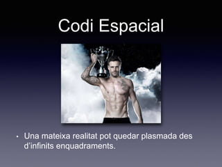 Codi Espacial
• Una mateixa realitat pot quedar plasmada des
d’infinits enquadraments.
 