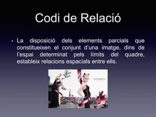 Codi de Relació
• La disposició dels elements parcials que
constitueixen el conjunt d’una imatge, dins de
l’espai determinat pels límits del quadre,
estableix relacions espacials entre ells.
 