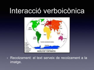 Interacció verboicònica
• Recolzament: el text serveix de recolzament a la
imatge.
 