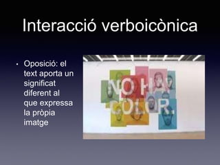 Interacció verboicònica
• Oposició: el
text aporta un
significat
diferent al
que expressa
la pròpia
imatge
 