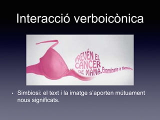 Interacció verboicònica
• Simbiosi: el text i la imatge s’aporten mútuament
nous significats.
 