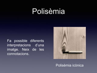 Polisèmia
Fa possible diferents
interpretacions d’una
imatge. Neix de les
connotacions.
Polisèmia icònica
 