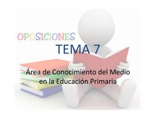 TEMA 7
Área de Conocimiento del Medio
en la Educación Primaria
 