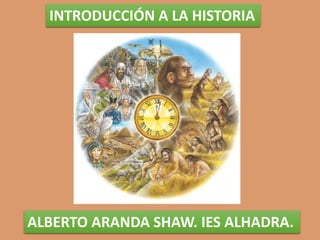 INTRODUCCIÓN A LA HISTORIA
ALBERTO ARANDA SHAW. IES ALHADRA.
 