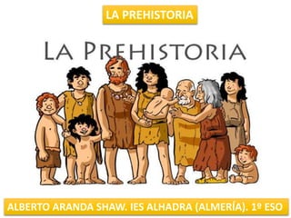 LA PREHISTORIA
ALBERTO ARANDA SHAW. IES ALHADRA (ALMERÍA). 1º ESO
 
